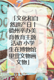 文化和自然遗产日丨德州举办美育教育主题活动 小学生在博物馆里赏文物画文物